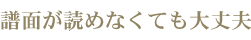 譜面が読めなくても大丈夫